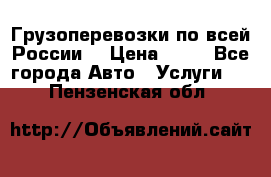 Грузоперевозки по всей России! › Цена ­ 33 - Все города Авто » Услуги   . Пензенская обл.